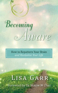 Becoming Aware: How to Repattern Your Brain and Revitalize Your Life