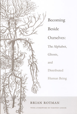 Becoming Beside Ourselves: The Alphabet, Ghosts, and Distributed Human Being - Rotman, Brian