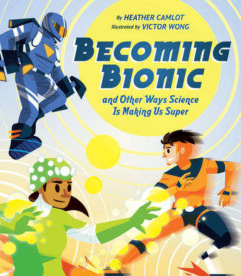 Becoming Bionic and Other Ways Science Is Making Us Super - Camlot, Heather