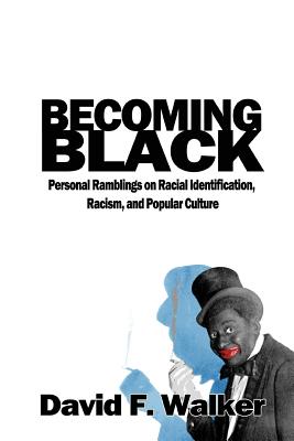 Becoming Black: Personal Ramblings on Racial Identification, Racism, and Popular Culture - Walker, David F
