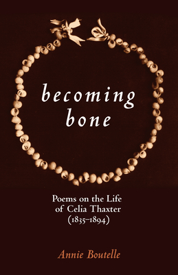 Becoming Bone: Poems on the Life of Celia Thaxter (1836-1894) - Boutelle, Annie