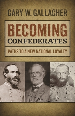 Becoming Confederates: Paths to a New National Loyalty - Gallagher, Gary W