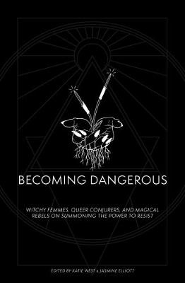 Becoming Dangerous: Witchy femmes, queer conjurers, and magical rebels on summoning the power to resist - West, Katie (Editor), and Elliott, Jasmine (Editor), and Alexander, Leigh (Contributions by)