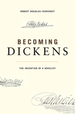 Becoming Dickens: The Invention of a Novelist - Douglas-Fairhurst, Robert