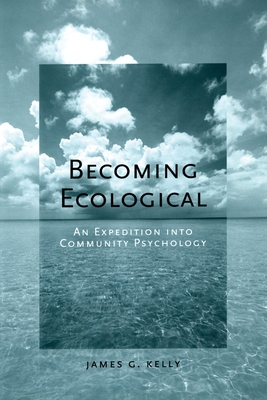 Becoming Ecological: An Expedition Into Community Psychology - Kelly, James G (Editor)