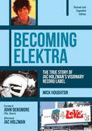 Becoming Elektra: The True Story of Jac Holzman's Visionary Record Label (Revised & Expanded Edition)