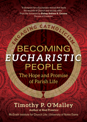 Becoming Eucharistic People: The Hope and Promise of Parish Life - O'Malley, Timothy P, and McGrath Institute for Church Life, and Cozzens, Andrew H (Foreword by)