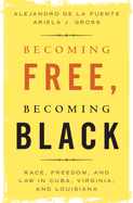 Becoming Free, Becoming Black: Race, Freedom, and Law in Cuba, Virginia, and Louisiana