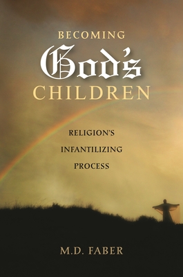 Becoming God's Children: Religion's Infantilizing Process - Faber, M