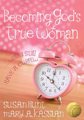 Becoming God's True Woman: ...While I Still Have a Curfew (True Woman) - Kassian, Mary A, and Hunt, Susan