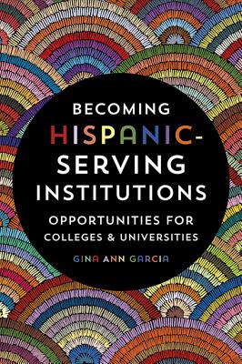 Becoming Hispanic-Serving Institutions: Opportunities for Colleges and Universities - Garcia, Gina Ann