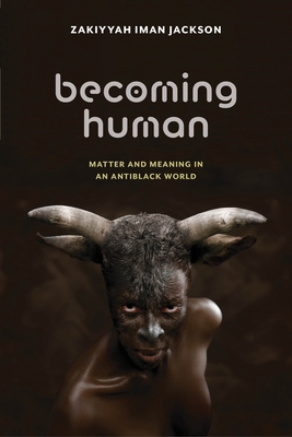 Becoming Human: Matter and Meaning in an Antiblack World - Jackson, Zakiyyah Iman