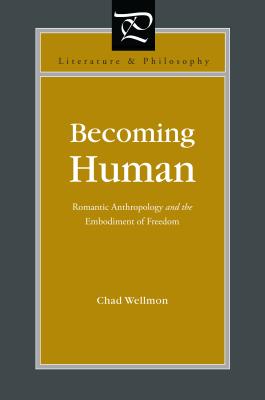 Becoming Human: Romantic Anthropology and the Embodiment of Freedom - Wellmon, Chad