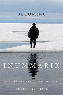 Becoming Inummarik: Men's Lives in an Inuit Community Volume 73 - Collings, Peter