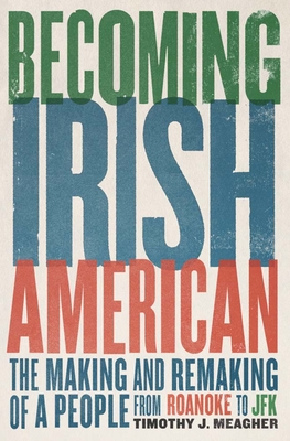 Becoming Irish American: The Making and Remaking of a People from Roanoke to JFK - Meagher, Timothy J