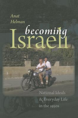 Becoming Israeli: National Ideals and Everyday Life in the 1950s - Helman, Anat
