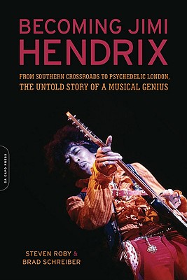 Becoming Jimi Hendrix: From Southern Crossroads to Psychedelic London, the Untold Story of a Musical Genius - Roby, Steven, and Schreiber, Brad