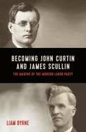 Becoming John Curtin and James Scullin: Their Early Political Careers and the Making of the Modern Labor Party
