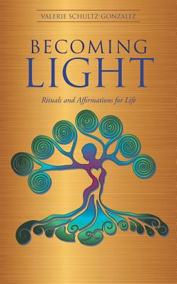 Becoming Light: Rituals and Affirmations for Life - Schultz-Gonzalez, Valerie