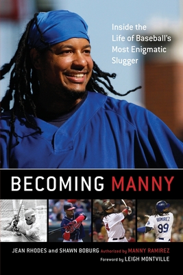 Becoming Manny: Inside the Life of Baseball's Most Enigmatic Slugger - Rhodes, Jean, and Boburg, Shawn, and Montville, Leigh (Foreword by)