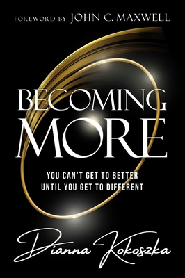 Becoming More: You Can't Get to Better Until You Get to Different - Kokoszka, Dianna