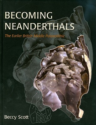 Becoming Neanderthals: The Earlier British Middle Palaeolithic - Scott, Rebecca