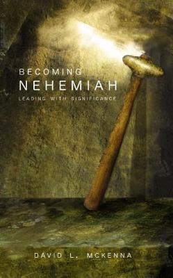 Becoming Nehemiah: Leading with Significance - McKenna, David L, Dr.