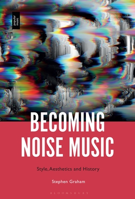 Becoming Noise Music: Style, Aesthetics, and History - Graham, Stephen, (Mu