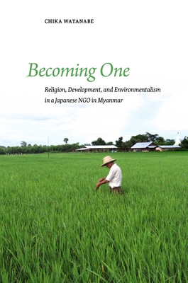 Becoming One: Religion, Development, and Environmentalism in a Japanese Ngo in Myanmar - Watanabe, Chika