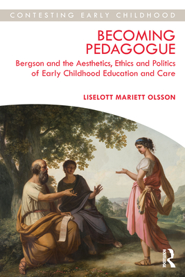 Becoming Pedagogue: Bergson and the Aesthetics, Ethics and Politics of Early Childhood Education and Care - Olsson, Liselott
