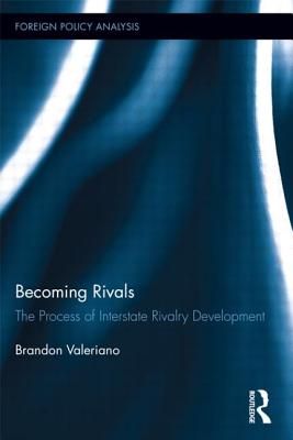 Becoming Rivals: The Process of Interstate Rivalry Development - Valeriano, Brandon