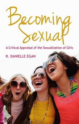 Becoming Sexual: A Critical Appraisal of the Sexualization of Girls - Egan, R Danielle