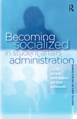 Becoming Socialized in Student Affairs Administration: A Guide for New Professionals and Their Supervisors - Tull, Ashley (Editor), and Hirt, Joan B, PH.D. (Editor), and Saunders, Sue (Editor)