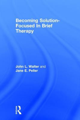 Becoming Solution-Focused in Brief Therapy - Walter, John L, and Peller, Jane E