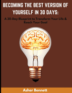 Becoming the Best Version of Yourself in 30 Days: A 30-Day Blueprint to Transform Your Life and Reach Your Goal