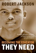 Becoming the Educator They Need: Strategies, Mindsets, and Beliefs for Supporting Male Black and Latino Students
