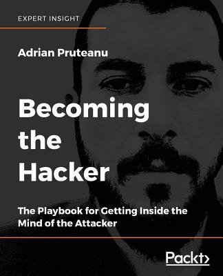 Becoming the Hacker: The Playbook for Getting Inside the Mind of the Attacker - Pruteanu, Adrian