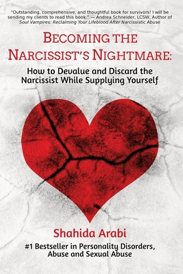 Becoming the Narcissist's Nightmare: How to Devalue and Discard the Narcissist While Supplying Yourself - Arabi, Shahida
