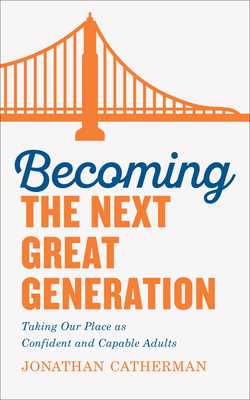 Becoming the Next Great Generation: Taking Our Place as Confident and Capable Adults - Catherman, Jonathan