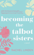 Becoming the Talbot Sisters: A Novel of Two Sisters and the Courage That Unites Them