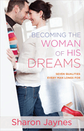 Becoming the Woman of His Dreams: Seven Qualities Every Man Longs for