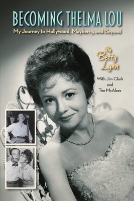 Becoming Thelma Lou - My Journey to Hollywood, Mayberry, and Beyond - Lynn, Betty, and Clark, Jim, and McAbee, Tim