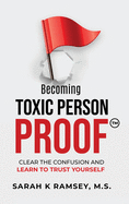 Becoming Toxic Person Proof: Clear The Confusion And Learn To Trust Yourself