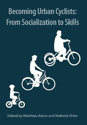 Becoming Urban Cyclists: From Socialization to Skills - Adam, Matthieu (Editor), and Ortar, Nathalie (Editor)