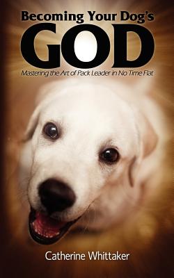 Becoming Your Dog's God - Whittaker, Catherine