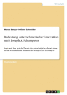 Bedeutung unternehmerischer Innovation nach Joseph A. Schumpeter: Inwieweit l?sst sich die Theorie der wirtschaftlichen Entwicklung auf die wirtschaftliche Situation der heutigen Zeit ?bertragen?