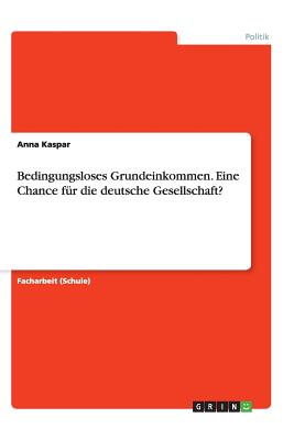 Bedingungsloses Grundeinkommen. Eine Chance Fur Die Deutsche Gesellschaft? - Kaspar, Anna