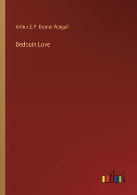 Bedouin Love - Weigall, Arthur E P Brome