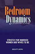 Bedroom Dynamics: A Wife's Guide to Better Sex in Marriage