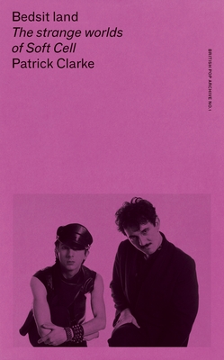 Bedsit Land: The Strange Worlds of Soft Cell - Clarke, Patrick